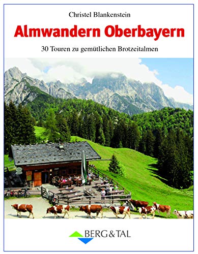 Almwandern Oberbayern: 30 Rundtouren zu gemütlichen Brotzeitalmen