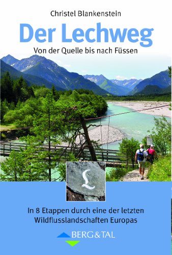 Der Lechweg: Von der Quelle bis nach Füssen. In 8 Etappen durch eine der letzten Wildflusslandschaften in Europa