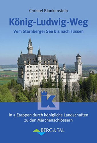 König-Ludwig-Weg: Vom Starnberger See bis nach Füssen: Vom Starnberger See bis nach Füssen. In 5 Etappen durch königliche Landschaften zu den Märchenschlössern