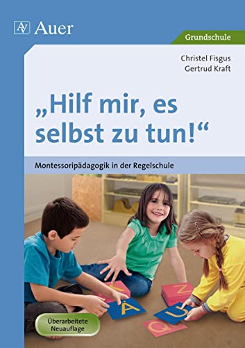 Hilf mir, es selbst zu tun!: Montessoripädagogik in der Regelschule (1. bis 4. Klasse)