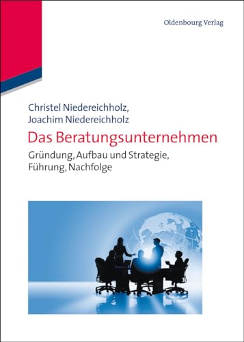 Das Beratungsunternehmen: Gründung, Aufbau und Strategie, Führung, Nachfolge (Edition Consulting) von De Gruyter Oldenbourg