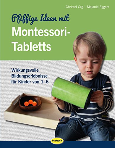Pfiffige Ideen mit Montessori-Tabletts: Wirkungsvolle Bildungserlebnisse für Kinder von 1 - 6 Pfiffige Ideen mit Montessori-Tabletts: Wirkungsvolle Bildungserlebnisse für Kinder von 1 - 6