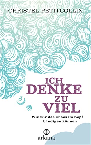 Ich denke zu viel: Wie wir das Chaos im Kopf bändigen können von ARKANA Verlag