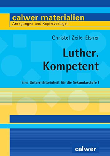 Luther. Kompetent: Eine Unterrichtseinheit für die Sekundarstufe I (Calwer Materialien: Modelle für den Religionsunterricht. Anregungen und Kopiervorlagen)