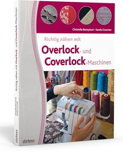 Richtig nähen mit Overlock- und Coverlock-Maschinen. Tipps und Tricks für das Nähen mit der Overlock und Cover Nähmaschine. Von Einfädeln über Fehlerkorrektur bis zu fertigen Projektideen. von Stiebner Verlag GmbH