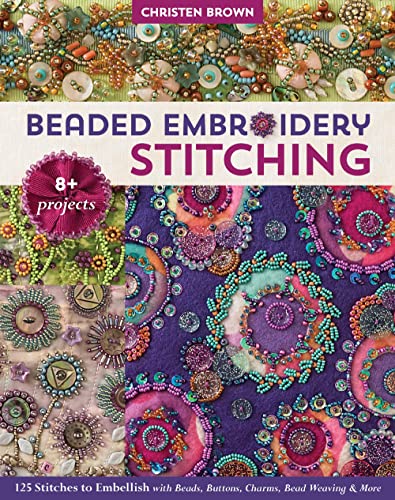 Beaded Embroidery Stitching: 125 Stitches to Embellish with Beads, Buttons, Charms, Bead Weaving & More; 8+ Projects