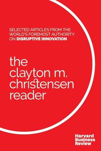 Clayton M. Christensen Reader: Selected Articles from the World's Foremost Authority on Disruptive Innovation