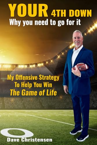YOUR 4th Down: Why you need to Go For It: My Offensive Strategy To Help You Win The Game of Life von Dave Christensen
