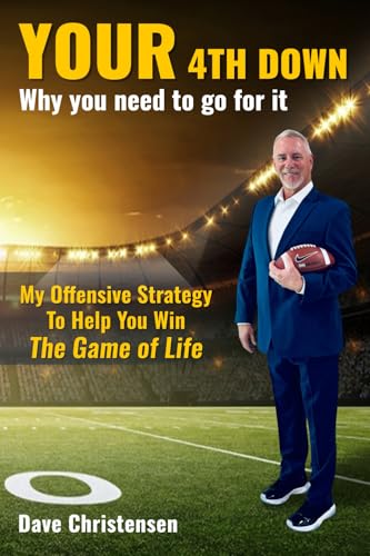 YOUR 4th Down: Why you need to Go For It: My Offensive Strategy To Help You Win The Game of Life von Dave Christensen