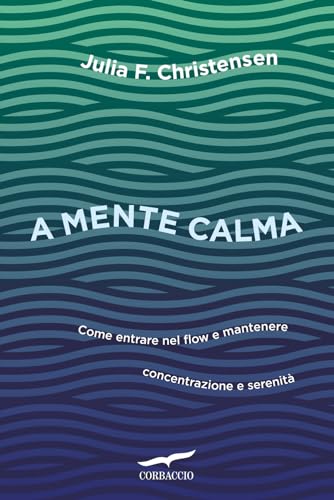 A mente calma. Come entrare nel flow e mantenere concentrazione e serenità (I libri del benessere)
