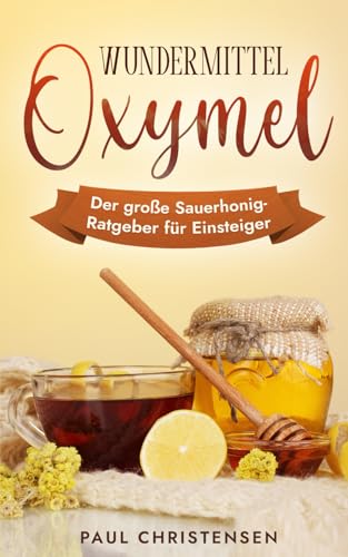 Wundermittel Oxymel: Der große Sauerhonig-Ratgeber für Einsteiger
