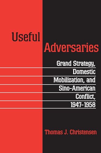 Useful Adversaries: Grand Strategy, Domestic Mobilization, and Sino-American Conflict, 1947-1958 (PRINCETON STUDIES IN INTERNATIONAL HISTORY AND POLITICS)