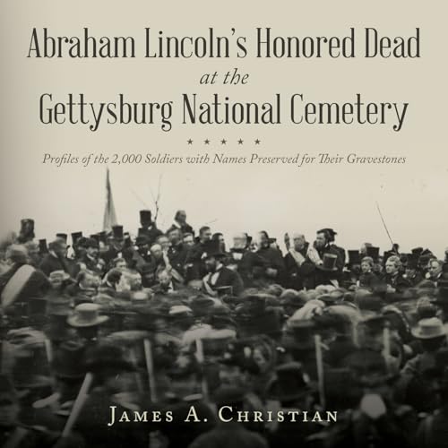 Abraham Lincoln's Honored Dead At The Gettysburg National Cemetery: Profiles of the 2,000 Soldiers with Names Preserved for Their Gravestones von Palmetto Publishing
