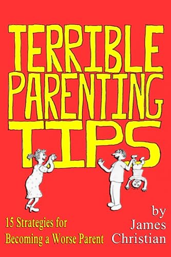Terrible Parenting Tips: 15 Strategies for Becoming a Worse Parent