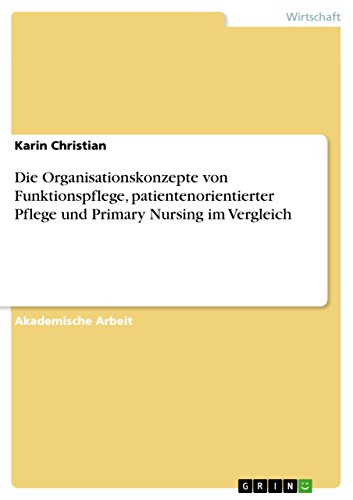 Die Organisationskonzepte von Funktionspflege, patientenorientierter Pflege und Primary Nursing im Vergleich von Grin Publishing