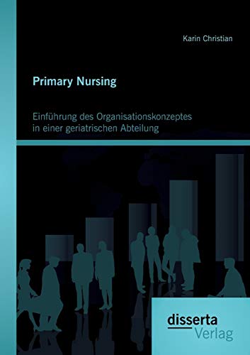 Primary Nursing: Einführung des Organisationskonzeptes in einer geriatrischen Abteilung von Disserta Verlag