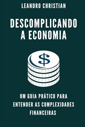 DESCOMPLICANDO A ECONOMIA: UM GUIA PRÁTICO PARA ENTENDER AS COMPLEXIDADES FINANCEIRAS von Câmara Brasileira do Livro