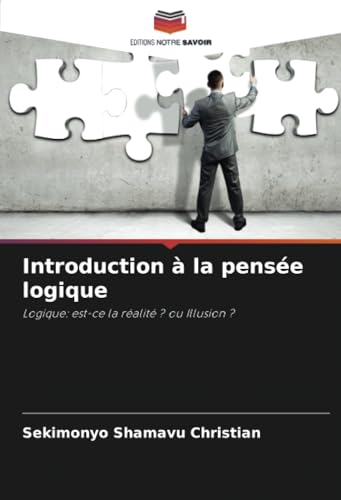 Introduction à la pensée logique: Logique: est-ce la réalité ? ou Illusion ? von Editions Notre Savoir