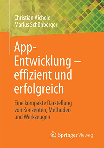 App-Entwicklung – effizient und erfolgreich: Eine kompakte Darstellung von Konzepten, Methoden und Werkzeugen von Springer Vieweg