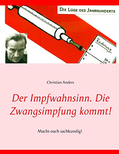 Der Impfwahnsinn. Die Zwangsimpfung kommt!: Macht euch sachklundig.: Impfen - die Lüge des Jahrhunderts