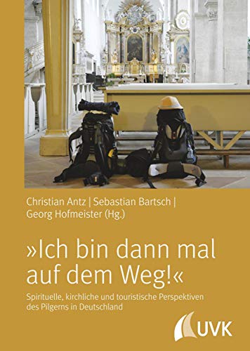 »Ich bin dann mal auf dem Weg!« - Spirituelle, kirchliche und touristische Perspektiven des Pilgerns in Deutschland »Ich bin dann mal auf dem Weg!« - Spirituelle, kirchliche und touristische Perspektiven des Pilgerns in Deutschland