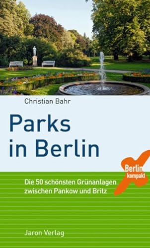 Parks in Berlin: Die 50 schönsten Grünanlagen zwischen Pankow und Britz (Berlin Kompakt) von Jaron Verlag GmbH