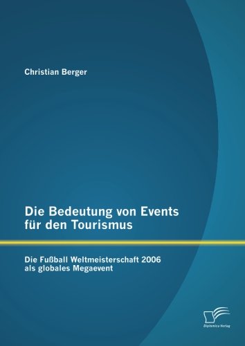 Die Bedeutung von Events für den Tourismus: Die Fußball Weltmeisterschaft 2006 als globales Megaevent von Diplomica Verlag