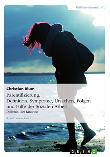 Parentifizierung. Definition, Symptome, Ursachen, Folgen und Hilfe der Sozialen Arbeit: Diebstahl der Kindheit