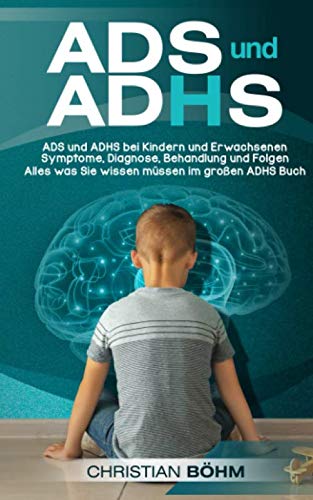 ADS und ADHS: ADS und ADHS bei Kindern und Erwachsenen - Symptome, Diagnose, Behandlung und Folgen - Alles was Sie wissen müssen im großen ADHS Buch