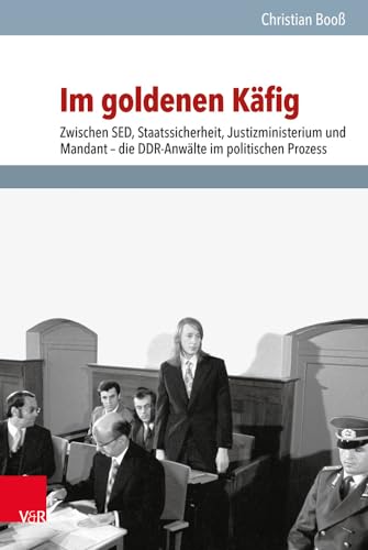 Im goldenen Käfig: Zwischen SED, Staatssicherheit, Justizministerium und Mandant - die DDR-Anwälte im politischen Prozess (Analysen und Dokumente der ... Demokratischen Republik (BStU), Band 48) von Vandenhoeck + Ruprecht