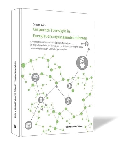 Corporate Foresight in Energieversorgungsunternehmen: Konzeption und empirische Überprüfung eines Reifegrad-Modells, Identifikation von ... ... sowie Ableitung von Gestaltungshinweisen