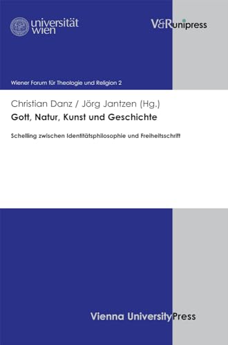 Gott, Natur, Kunst und Geschichte: Schelling zwischen Identitätsphilosophie und Freiheitsschrift (Wiener Forum für Theologie und Religionswissenschaft, Band 2) von V&R unipress