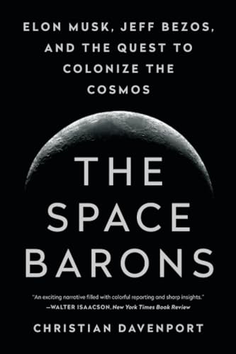 The Space Barons: Elon Musk, Jeff Bezos, and the Quest to Colonize the Cosmos