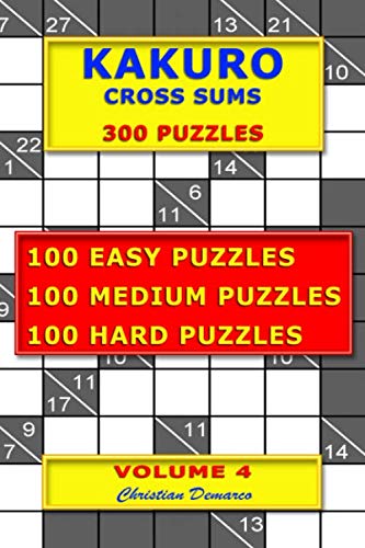 Kakuro Cross Sums – 300 Puzzles – Volume 4: 100 Easy Puzzles – 100 Medium Puzzles – 100 Hard Puzzles