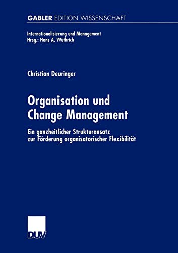 Organisation und Change Management: Ein ganzheitlicher Strukturansatz zur Förderung organisatorischer Flexibilität (Internationalisierung und Management)
