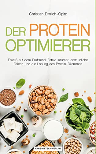 Der Protein Optimierer: Eiweiß auf dem Prüfstand: Fatale Irrtümer, erstaunliche Fakten und die Lösung des Protein-Dilemmas von HANS-NIETSCH-VERLAG OHG