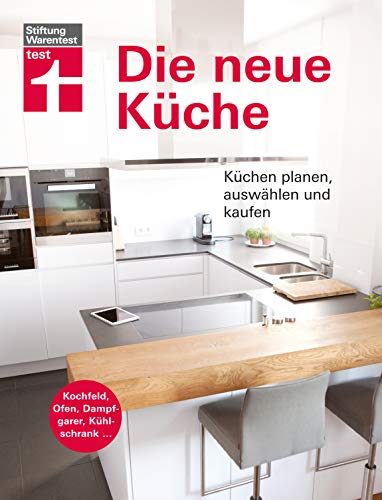 Die neue Küche: Planungs- und Handbuch - Individuell - Geräte und Technik - Qualität und Design - Verbraucherrechte beim Kauf: Küchen planen, auswählen und kaufen von Stiftung Warentest