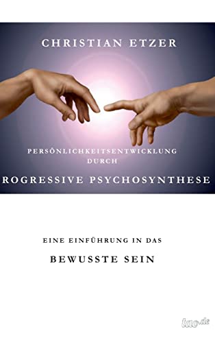 Persönlichkeitsentwicklung durch Progressive Psychosynthese: Eine Einführung in das bewusste Sein von Tao.de in J. Kamphausen