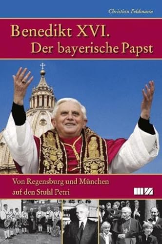 Benedikt XVI. Der bayerische Papst: Von Regensburg und München auf den Stuhl Petri