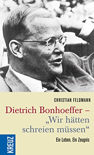 Dietrich Bonhoeffer - "Wir hätten schreien müssen": Ein Leben. Ein Zeugnis von Kreuz Verlag