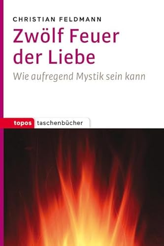 Zwölf Feuer der Liebe: Wie aufregend Mystik sein kann (Topos Taschenbücher)