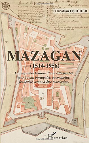 Mazagan (1514-1956): La singulière histoire d'une ville qui fut, tour à tour, portugaise, cosmopolite, française, avant d'être marocaine. von Editions L'Harmattan