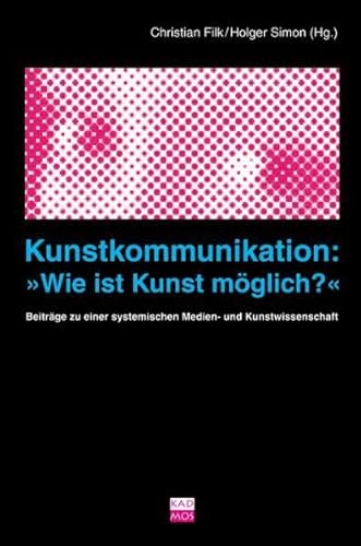 Kunstkommunikation: »Wie ist Kunst möglich?« Beiträge zu einer systemischen Medien- und Kunstwissenschaft (Kaleidogramme) von Kulturverlag Kadmos Berlin