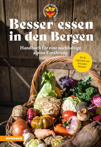 Besser essen in den Bergen - Handbuch für eine nachhaltige alpine Ernährung: Mit 40 regionalen und saisonalen Rezepten
