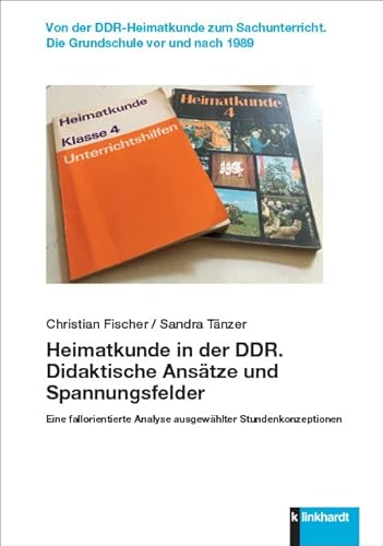 Heimatkunde in der DDR. Didaktische Ansätze und Spannungsfelder: Eine fallorientierte Analyse ausgewählter Stundenkonzeptionen (Von der ... Die ... Die Grundschule vor und nach 1989) von Klinkhardt, Julius