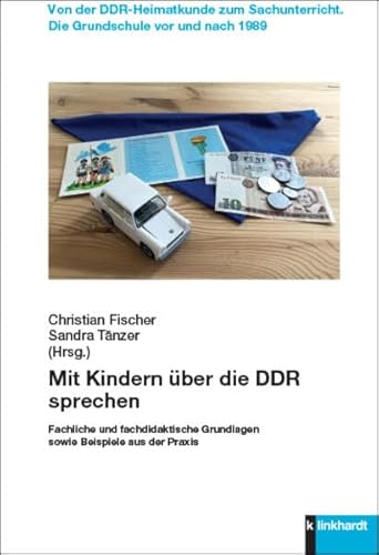 Mit Kindern über die DDR sprechen: Fachliche und fachdidaktische Grundlagen sowie Beispiele aus der Praxis (Von der DDR-Heimatkunde zum Sachunterricht. Die Grundschule vor und nach 1989)