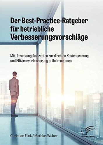 Der Best-Practice-Ratgeber für betriebliche Verbesserungsvorschläge. Mit Umsetzungskonzepten zur direkten Kostensenkung und Effizienzverbesserung in Unternehmen