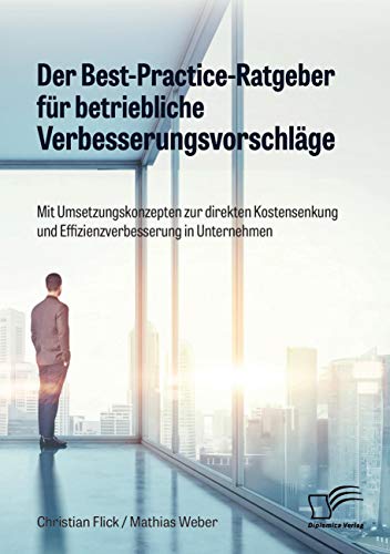 Der Best-Practice-Ratgeber für betriebliche Verbesserungsvorschläge. Mit Umsetzungskonzepten zur direkten Kostensenkung und Effizienzverbesserung in Unternehmen Der Best-Practice-Ratgeber für betriebliche Verbesserungsvorschläge. Mit Umsetzungskonzepten zur direkten Kostensenkung und Effizienzverbesserung in Unternehmen
