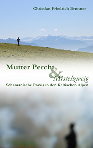 Mutter Percht und Mistelzweig: Schamanische Praxis in den Keltischen Alpen