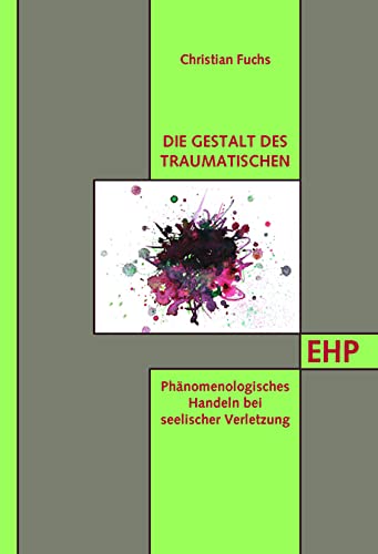 Die Gestalt des Traumatischen: Phänomenologisches Handeln bei seelischer Verletzung (EHP - Edition Humanistische Psychologie)